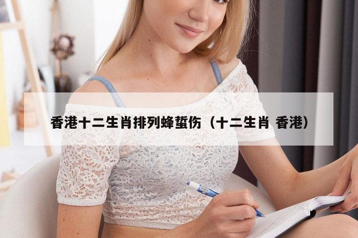 香港十二生肖排列蜂蜇伤(十二生肖 香港)